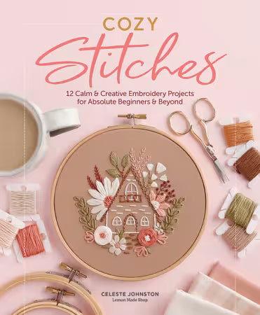 Cozy Stitches: 12 Calm & Creative Embroidery Projects for Absolute Beginners